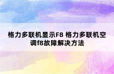 格力多联机显示F8 格力多联机空调f8故障解决方法